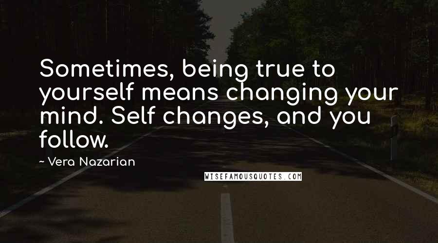 Vera Nazarian Quotes: Sometimes, being true to yourself means changing your mind. Self changes, and you follow.