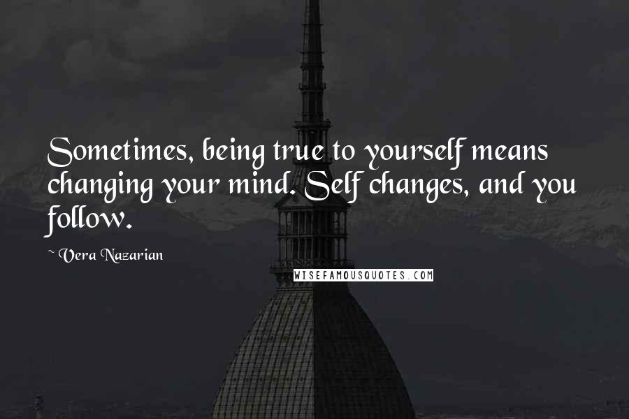 Vera Nazarian Quotes: Sometimes, being true to yourself means changing your mind. Self changes, and you follow.