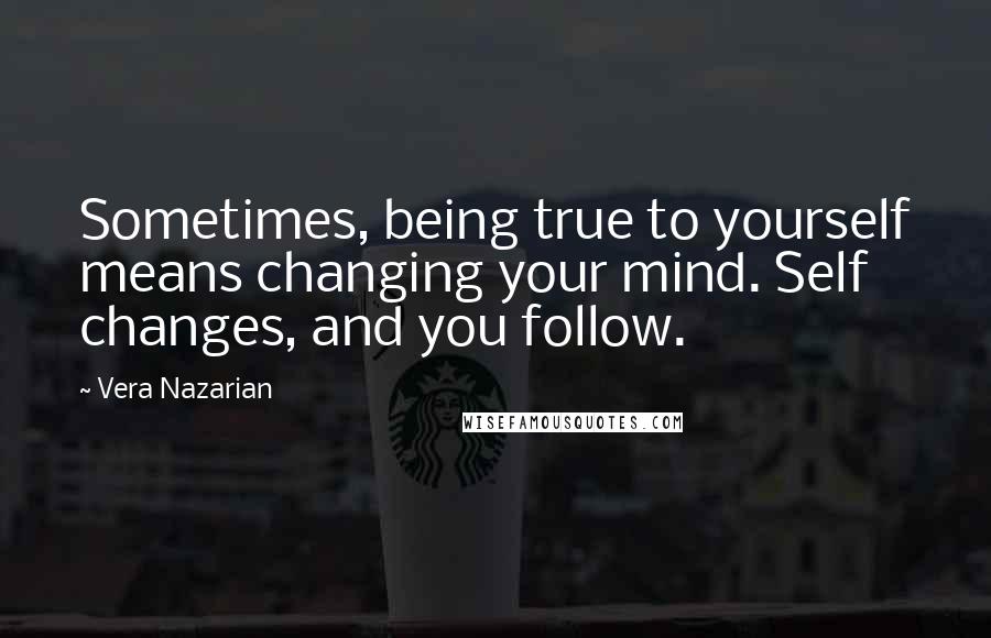 Vera Nazarian Quotes: Sometimes, being true to yourself means changing your mind. Self changes, and you follow.