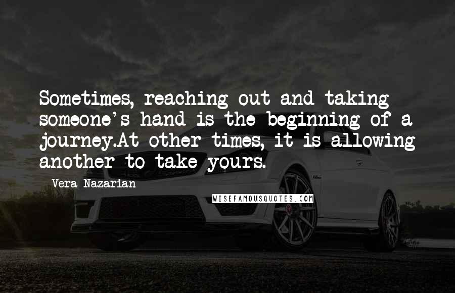 Vera Nazarian Quotes: Sometimes, reaching out and taking someone's hand is the beginning of a journey.At other times, it is allowing another to take yours.