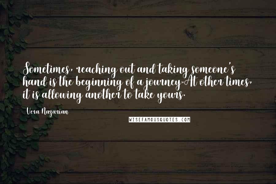 Vera Nazarian Quotes: Sometimes, reaching out and taking someone's hand is the beginning of a journey.At other times, it is allowing another to take yours.