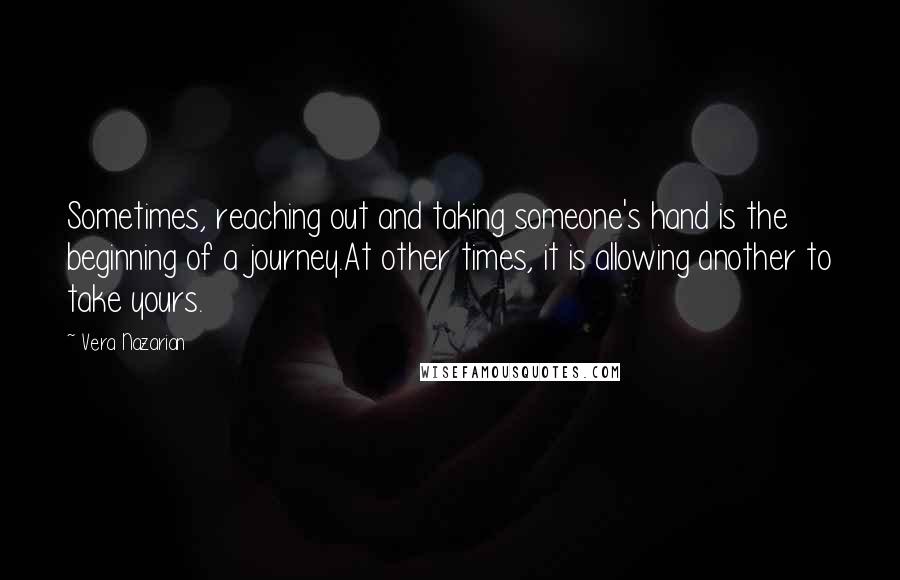 Vera Nazarian Quotes: Sometimes, reaching out and taking someone's hand is the beginning of a journey.At other times, it is allowing another to take yours.