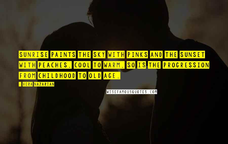 Vera Nazarian Quotes: Sunrise paints the sky with pinks and the sunset with peaches. Cool to warm. So is the progression from childhood to old age.