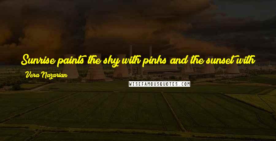 Vera Nazarian Quotes: Sunrise paints the sky with pinks and the sunset with peaches. Cool to warm. So is the progression from childhood to old age.