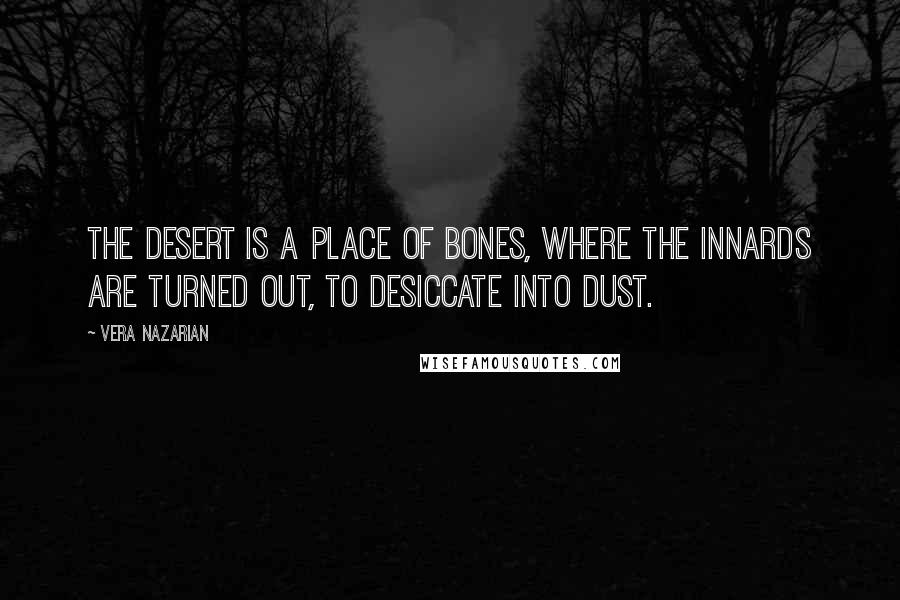 Vera Nazarian Quotes: The desert is a place of bones, where the innards are turned out, to desiccate into dust.