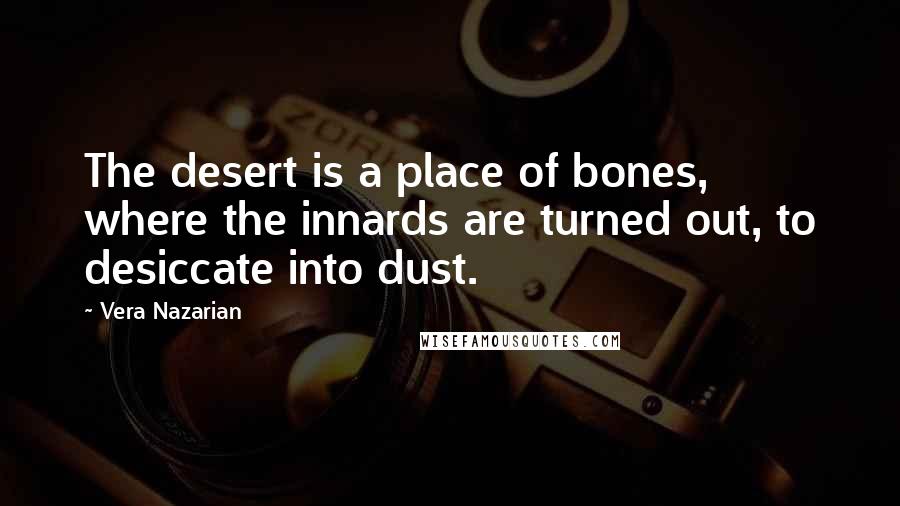 Vera Nazarian Quotes: The desert is a place of bones, where the innards are turned out, to desiccate into dust.