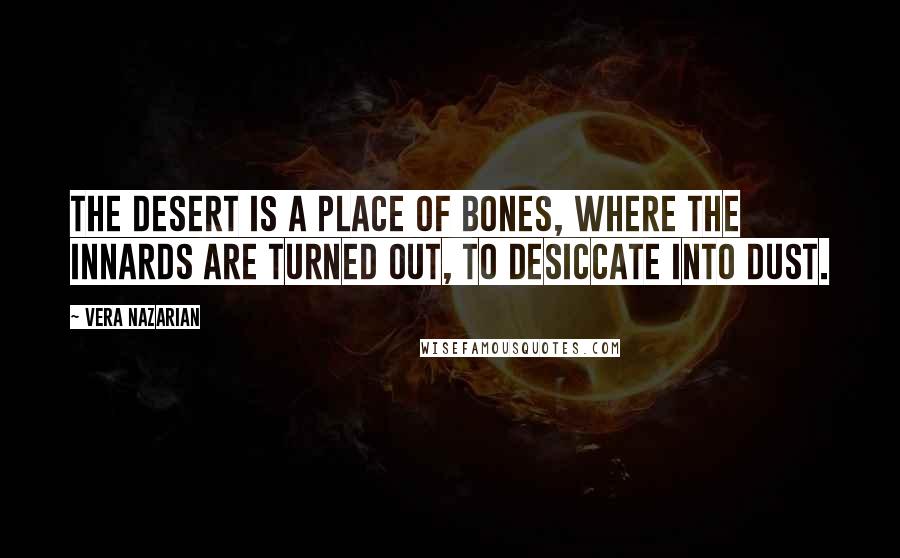 Vera Nazarian Quotes: The desert is a place of bones, where the innards are turned out, to desiccate into dust.