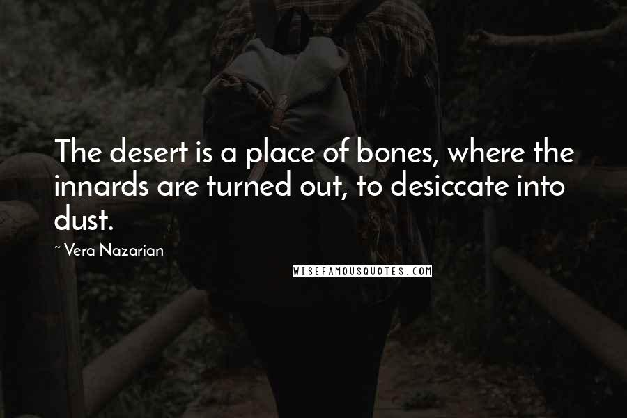 Vera Nazarian Quotes: The desert is a place of bones, where the innards are turned out, to desiccate into dust.