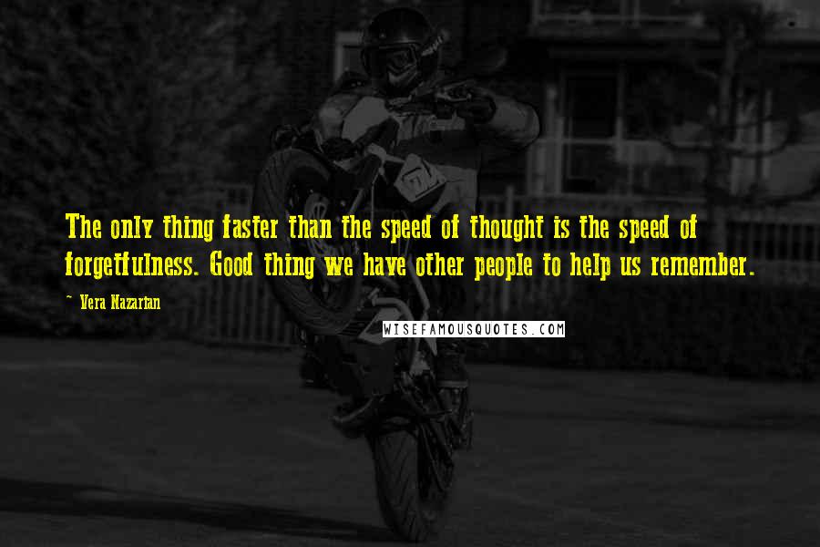 Vera Nazarian Quotes: The only thing faster than the speed of thought is the speed of forgetfulness. Good thing we have other people to help us remember.