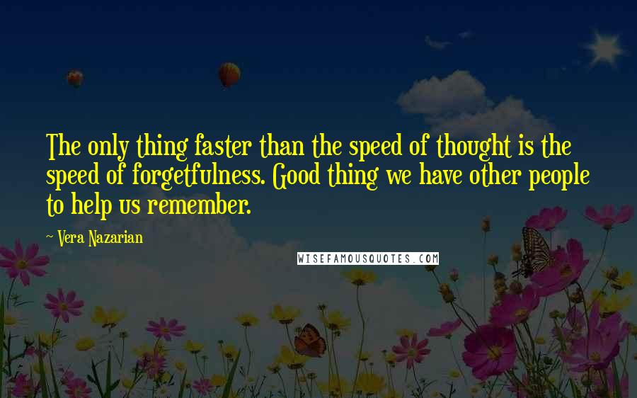 Vera Nazarian Quotes: The only thing faster than the speed of thought is the speed of forgetfulness. Good thing we have other people to help us remember.