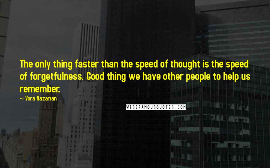 Vera Nazarian Quotes: The only thing faster than the speed of thought is the speed of forgetfulness. Good thing we have other people to help us remember.