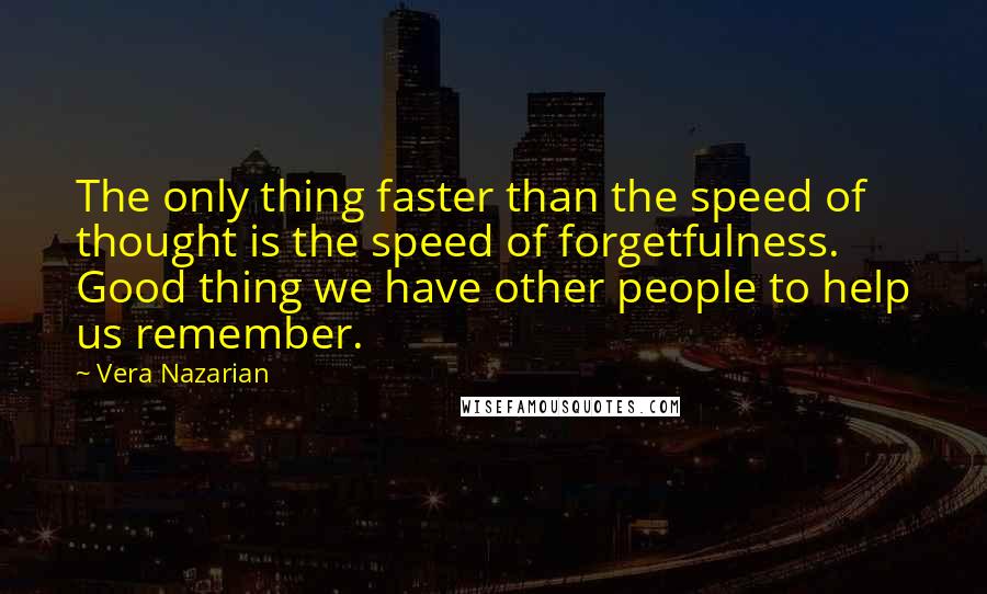 Vera Nazarian Quotes: The only thing faster than the speed of thought is the speed of forgetfulness. Good thing we have other people to help us remember.