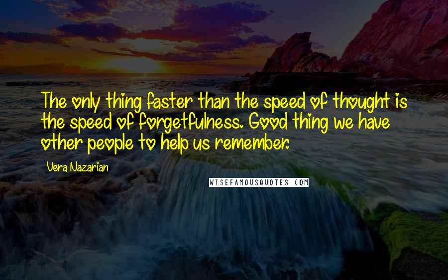 Vera Nazarian Quotes: The only thing faster than the speed of thought is the speed of forgetfulness. Good thing we have other people to help us remember.