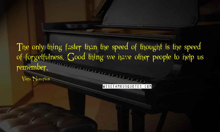 Vera Nazarian Quotes: The only thing faster than the speed of thought is the speed of forgetfulness. Good thing we have other people to help us remember.