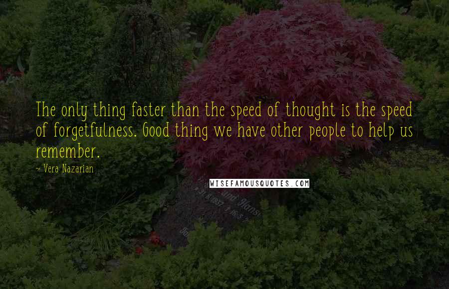 Vera Nazarian Quotes: The only thing faster than the speed of thought is the speed of forgetfulness. Good thing we have other people to help us remember.