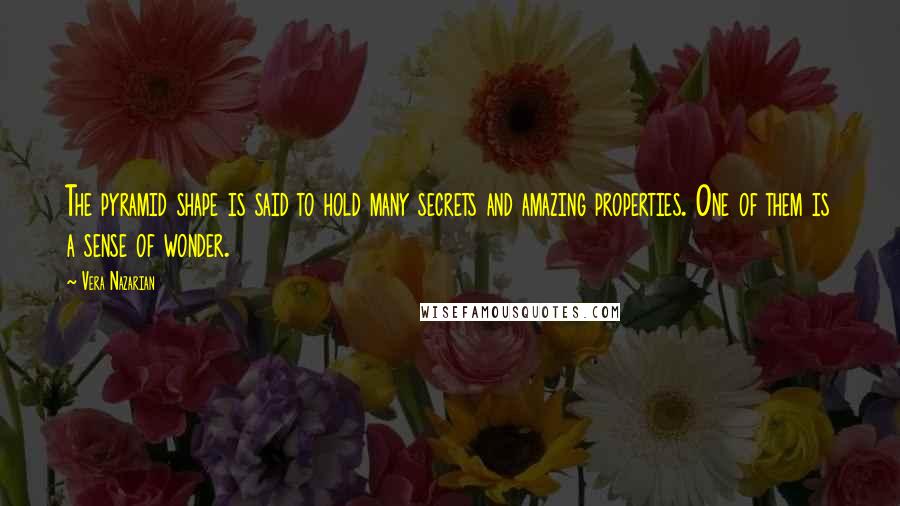 Vera Nazarian Quotes: The pyramid shape is said to hold many secrets and amazing properties. One of them is a sense of wonder.