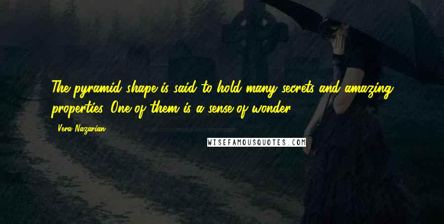Vera Nazarian Quotes: The pyramid shape is said to hold many secrets and amazing properties. One of them is a sense of wonder.