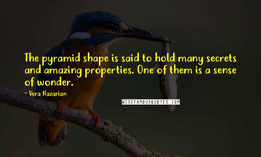 Vera Nazarian Quotes: The pyramid shape is said to hold many secrets and amazing properties. One of them is a sense of wonder.