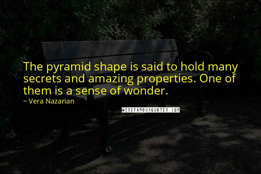 Vera Nazarian Quotes: The pyramid shape is said to hold many secrets and amazing properties. One of them is a sense of wonder.