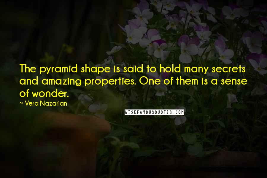 Vera Nazarian Quotes: The pyramid shape is said to hold many secrets and amazing properties. One of them is a sense of wonder.