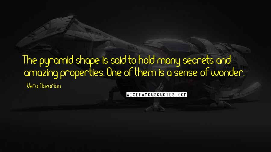 Vera Nazarian Quotes: The pyramid shape is said to hold many secrets and amazing properties. One of them is a sense of wonder.