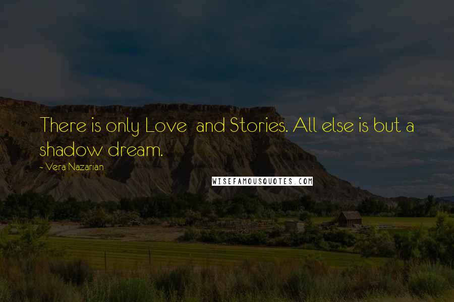 Vera Nazarian Quotes: There is only Love  and Stories. All else is but a shadow dream.