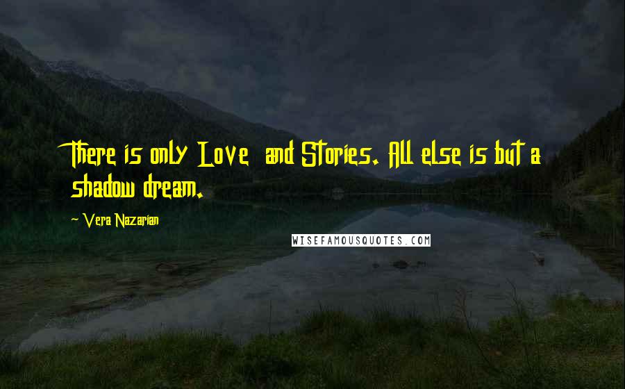 Vera Nazarian Quotes: There is only Love  and Stories. All else is but a shadow dream.