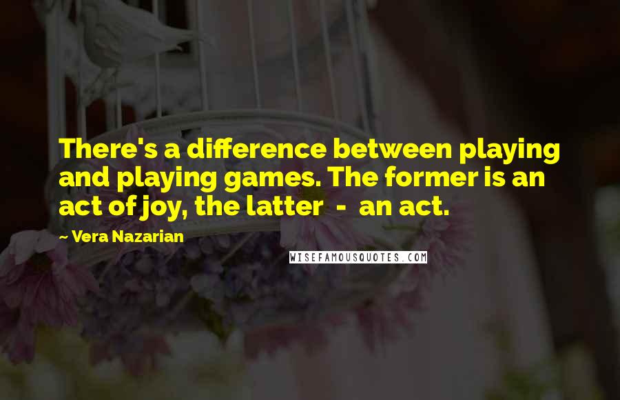 Vera Nazarian Quotes: There's a difference between playing and playing games. The former is an act of joy, the latter  -  an act.