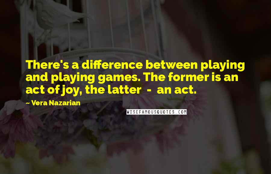 Vera Nazarian Quotes: There's a difference between playing and playing games. The former is an act of joy, the latter - an act.