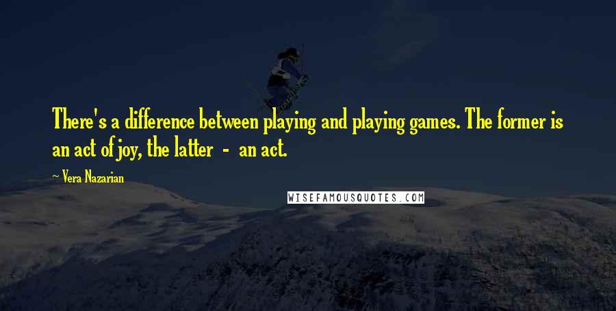 Vera Nazarian Quotes: There's a difference between playing and playing games. The former is an act of joy, the latter  -  an act.