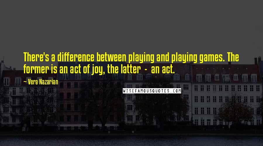 Vera Nazarian Quotes: There's a difference between playing and playing games. The former is an act of joy, the latter  -  an act.