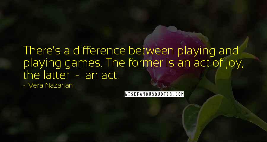 Vera Nazarian Quotes: There's a difference between playing and playing games. The former is an act of joy, the latter  -  an act.