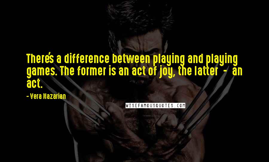 Vera Nazarian Quotes: There's a difference between playing and playing games. The former is an act of joy, the latter  -  an act.