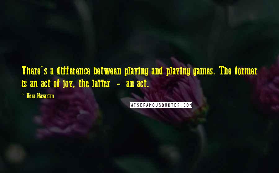 Vera Nazarian Quotes: There's a difference between playing and playing games. The former is an act of joy, the latter  -  an act.