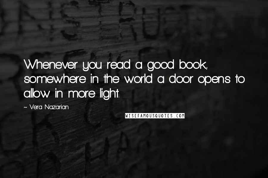 Vera Nazarian Quotes: Whenever you read a good book, somewhere in the world a door opens to allow in more light.