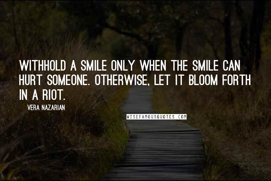 Vera Nazarian Quotes: Withhold a smile only when the smile can hurt someone. Otherwise, let it bloom forth in a riot.