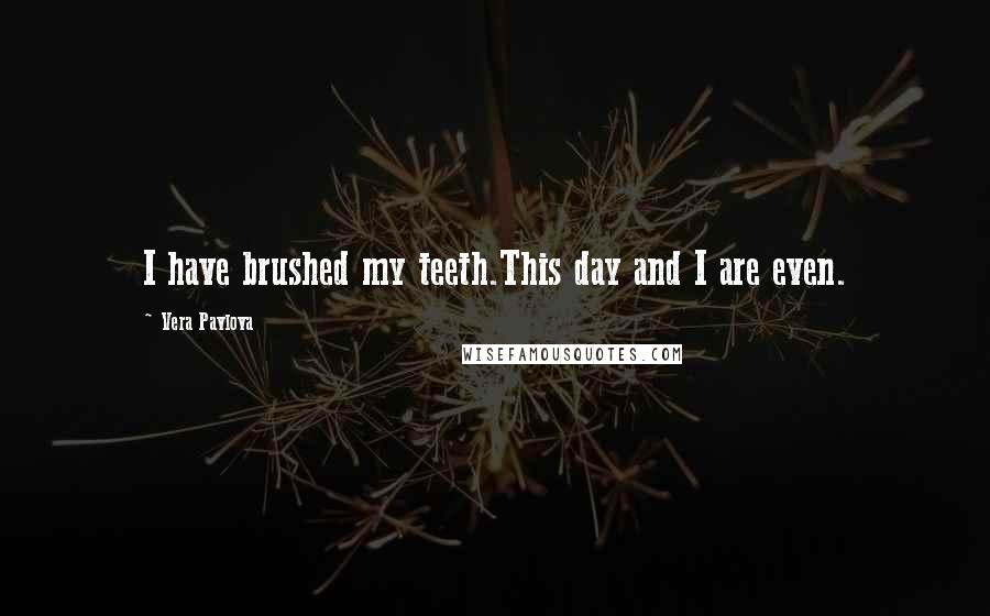 Vera Pavlova Quotes: I have brushed my teeth.This day and I are even.