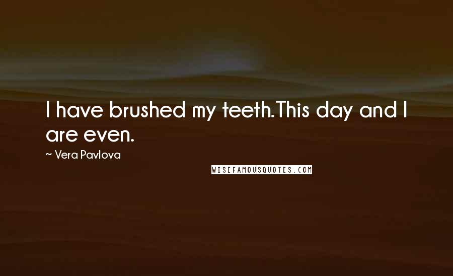 Vera Pavlova Quotes: I have brushed my teeth.This day and I are even.