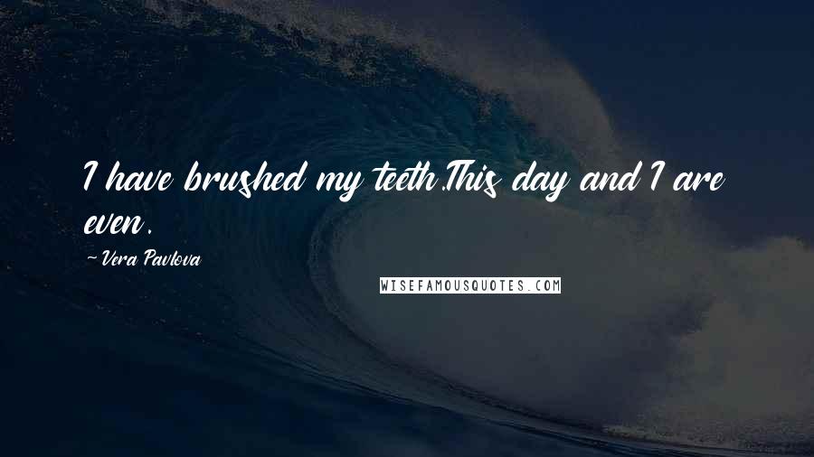 Vera Pavlova Quotes: I have brushed my teeth.This day and I are even.