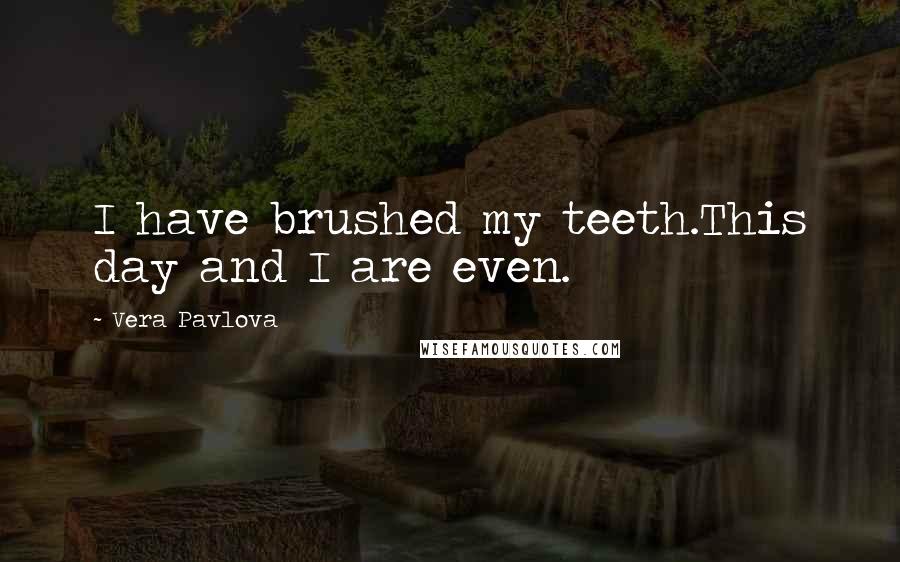Vera Pavlova Quotes: I have brushed my teeth.This day and I are even.
