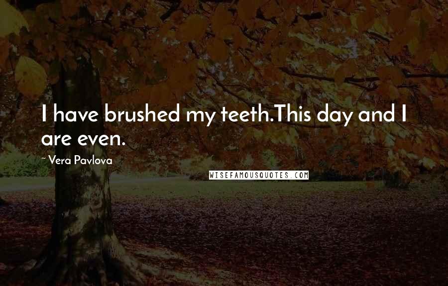 Vera Pavlova Quotes: I have brushed my teeth.This day and I are even.
