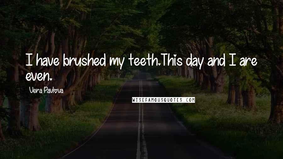 Vera Pavlova Quotes: I have brushed my teeth.This day and I are even.