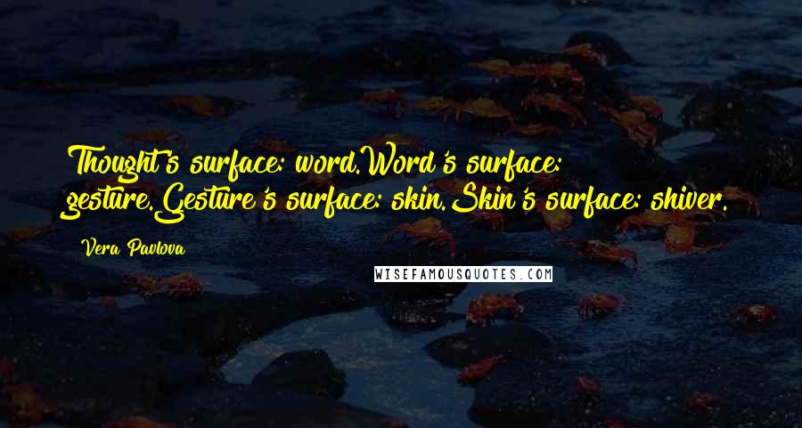 Vera Pavlova Quotes: Thought's surface: word.Word's surface: gesture.Gesture's surface: skin.Skin's surface: shiver.