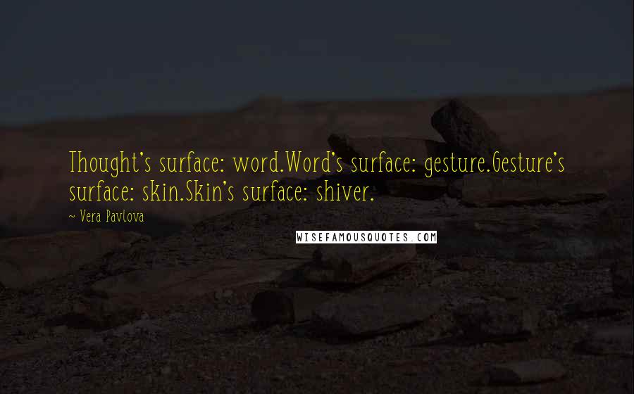 Vera Pavlova Quotes: Thought's surface: word.Word's surface: gesture.Gesture's surface: skin.Skin's surface: shiver.