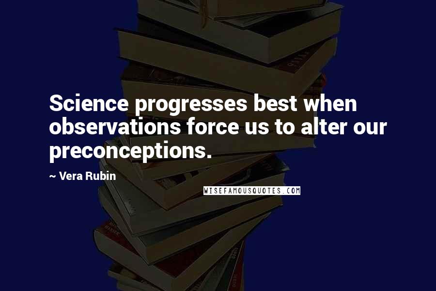 Vera Rubin Quotes: Science progresses best when observations force us to alter our preconceptions.