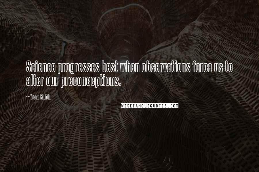 Vera Rubin Quotes: Science progresses best when observations force us to alter our preconceptions.