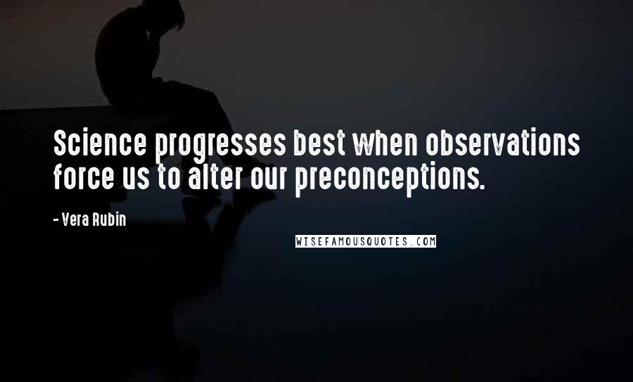 Vera Rubin Quotes: Science progresses best when observations force us to alter our preconceptions.