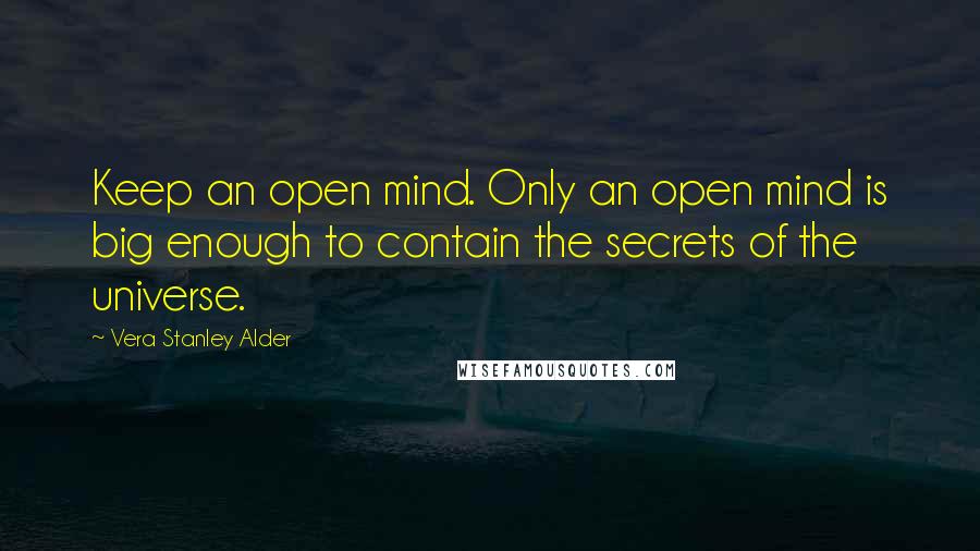 Vera Stanley Alder Quotes: Keep an open mind. Only an open mind is big enough to contain the secrets of the universe.