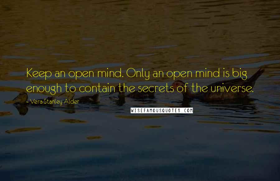 Vera Stanley Alder Quotes: Keep an open mind. Only an open mind is big enough to contain the secrets of the universe.