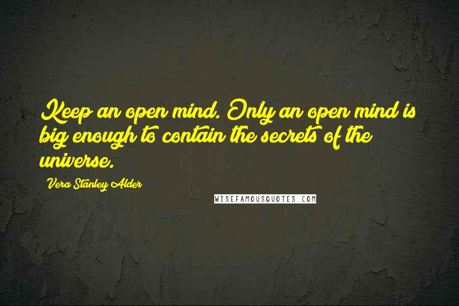 Vera Stanley Alder Quotes: Keep an open mind. Only an open mind is big enough to contain the secrets of the universe.